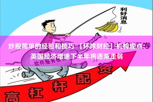 炒股简单的经验和技巧 【环球财经】机构观点：英国经济增速下半年将逐渐走弱