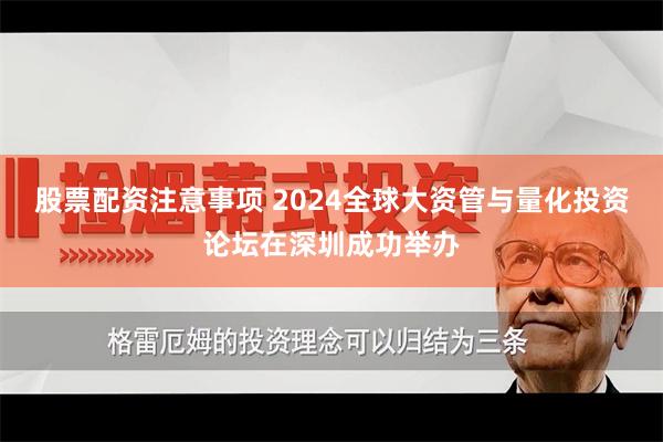 股票配资注意事项 2024全球大资管与量化投资论坛在深圳成功举办