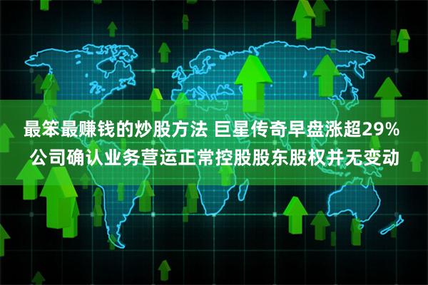 最笨最赚钱的炒股方法 巨星传奇早盘涨超29% 公司确认业务营运正常控股股东股权并无变动