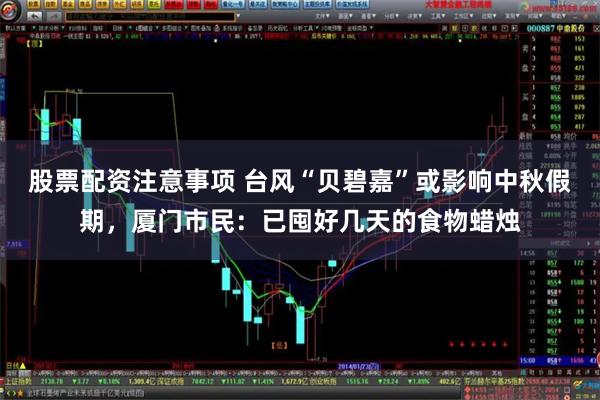 股票配资注意事项 台风“贝碧嘉”或影响中秋假期，厦门市民：已囤好几天的食物蜡烛