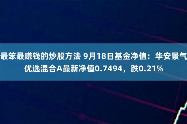 最笨最赚钱的炒股方法 9月18日基金净值：华安景气优选混合A最新净值0.7494，跌0.21%