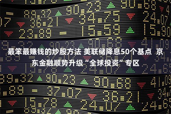 最笨最赚钱的炒股方法 美联储降息50个基点  京东金融顺势升级“全球投资”专区