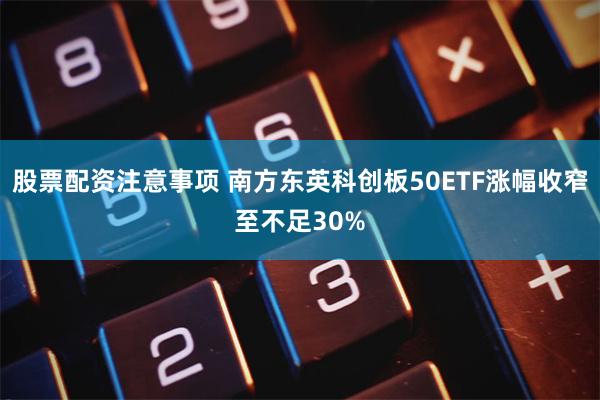 股票配资注意事项 南方东英科创板50ETF涨幅收窄至不足30%