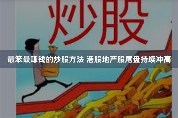 最笨最赚钱的炒股方法 港股地产股尾盘持续冲高