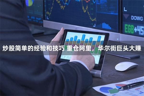 炒股简单的经验和技巧 重仓阿里，华尔街巨头大赚
