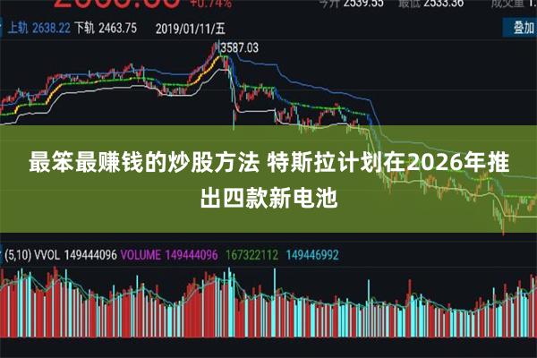 最笨最赚钱的炒股方法 特斯拉计划在2026年推出四款新电池