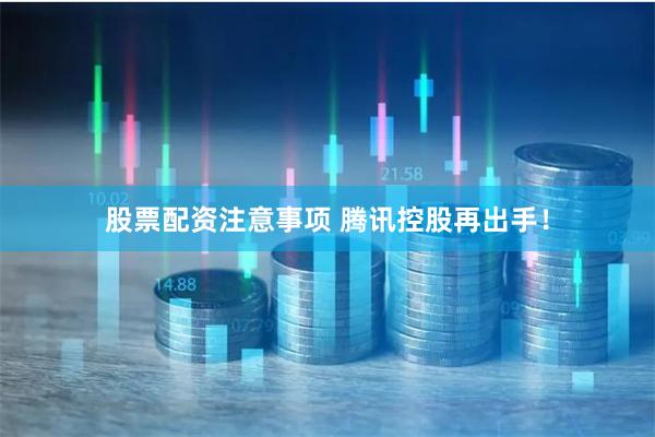 股票配资注意事项 腾讯控股再出手！