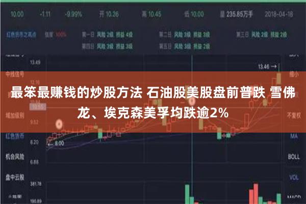 最笨最赚钱的炒股方法 石油股美股盘前普跌 雪佛龙、埃克森美孚均跌逾2%