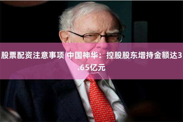 股票配资注意事项 中国神华：控股股东增持金额达3.65亿元