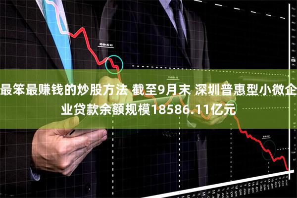 最笨最赚钱的炒股方法 截至9月末 深圳普惠型小微企业贷款余额规模18586.11亿元