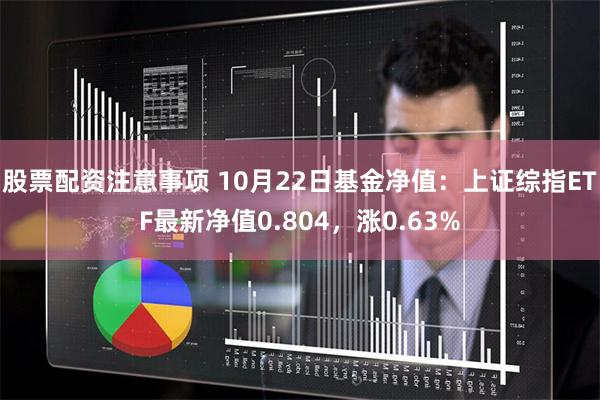 股票配资注意事项 10月22日基金净值：上证综指ETF最新净值0.804，涨0.63%