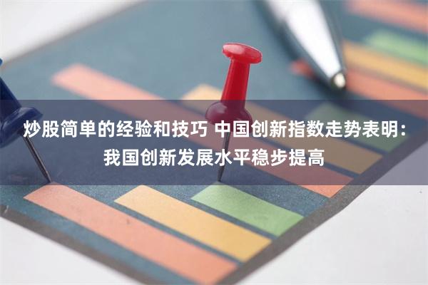 炒股简单的经验和技巧 中国创新指数走势表明：我国创新发展水平稳步提高