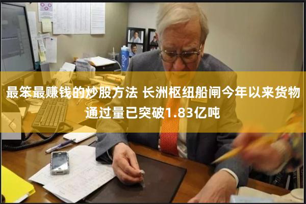 最笨最赚钱的炒股方法 长洲枢纽船闸今年以来货物通过量已突破1.83亿吨