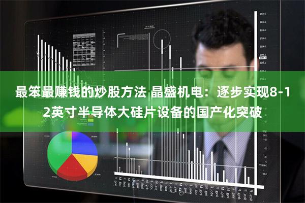 最笨最赚钱的炒股方法 晶盛机电：逐步实现8-12英寸半导体大硅片设备的国产化突破