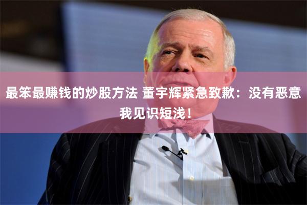 最笨最赚钱的炒股方法 董宇辉紧急致歉：没有恶意 我见识短浅！