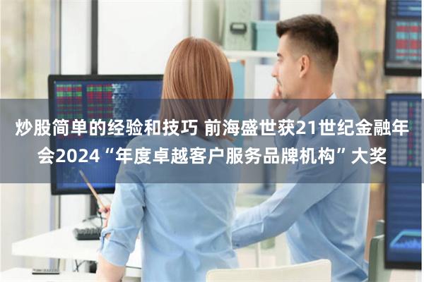 炒股简单的经验和技巧 前海盛世获21世纪金融年会2024“年度卓越客户服务品牌机构”大奖