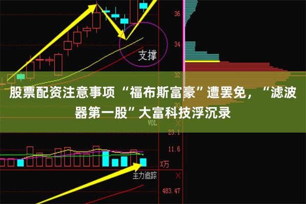 股票配资注意事项 “福布斯富豪”遭罢免，“滤波器第一股”大富科技浮沉录