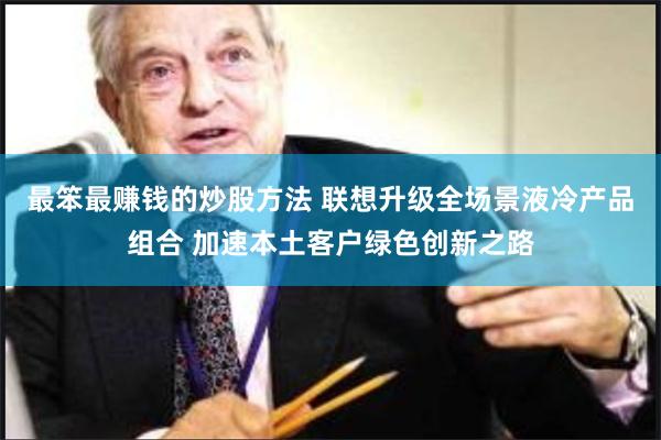 最笨最赚钱的炒股方法 联想升级全场景液冷产品组合 加速本土客户绿色创新之路