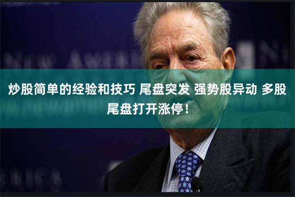 炒股简单的经验和技巧 尾盘突发 强势股异动 多股尾盘打开涨停！