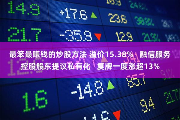 最笨最赚钱的炒股方法 溢价15.38%   融信服务控股股东提议私有化   复牌一度涨超13%