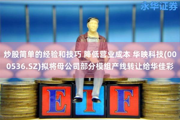 炒股简单的经验和技巧 降低营业成本 华映科技(000536.SZ)拟将母公司部分模组产线转让给华佳彩