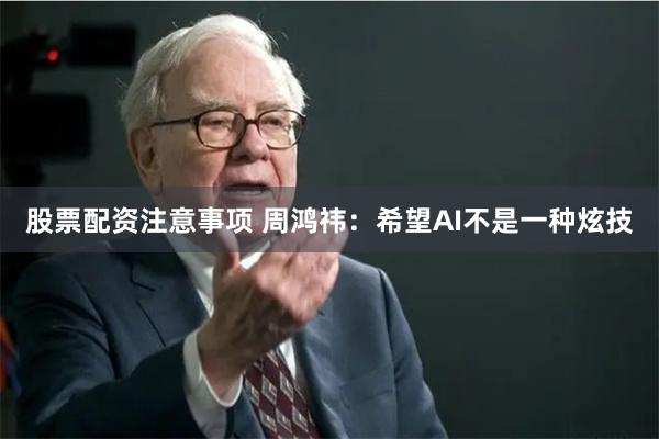 股票配资注意事项 周鸿祎：希望AI不是一种炫技