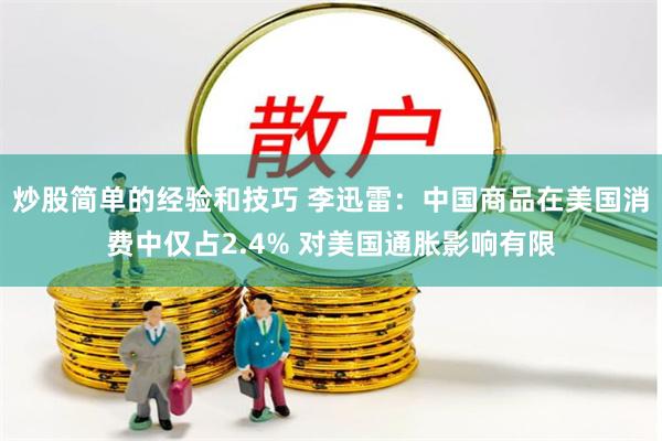 炒股简单的经验和技巧 李迅雷：中国商品在美国消费中仅占2.4% 对美国通胀影响有限
