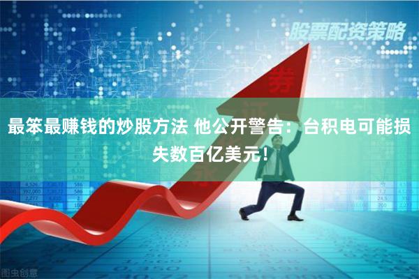 最笨最赚钱的炒股方法 他公开警告：台积电可能损失数百亿美元！