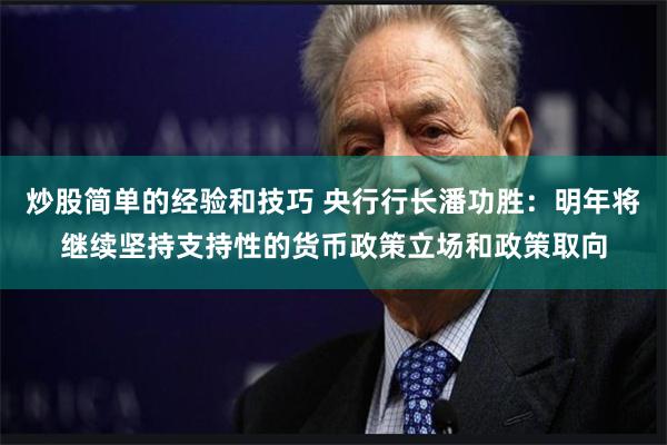 炒股简单的经验和技巧 央行行长潘功胜：明年将继续坚持支持性的货币政策立场和政策取向