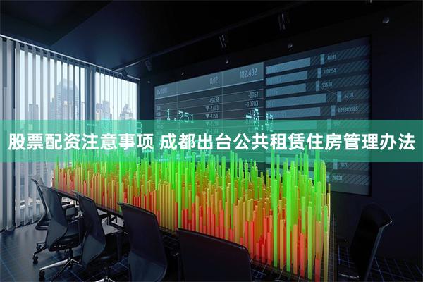 股票配资注意事项 成都出台公共租赁住房管理办法