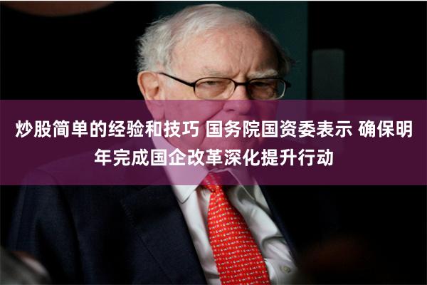 炒股简单的经验和技巧 国务院国资委表示 确保明年完成国企改革深化提升行动