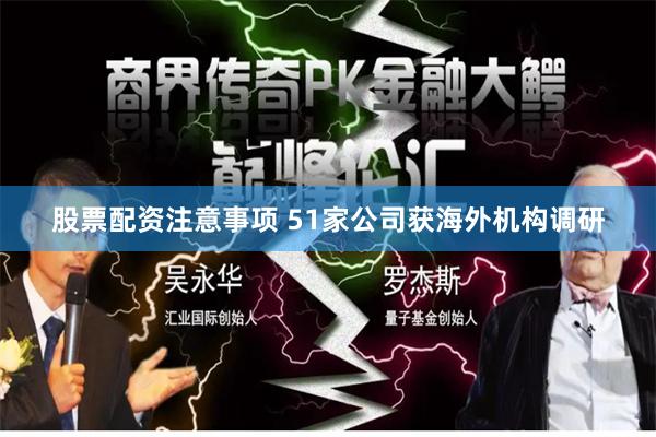 股票配资注意事项 51家公司获海外机构调研