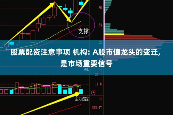 股票配资注意事项 机构: A股市值龙头的变迁, 是市场重要信号