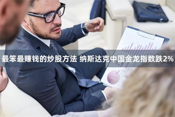 最笨最赚钱的炒股方法 纳斯达克中国金龙指数跌2%