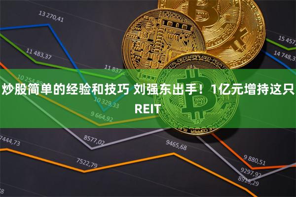 炒股简单的经验和技巧 刘强东出手！1亿元增持这只REIT