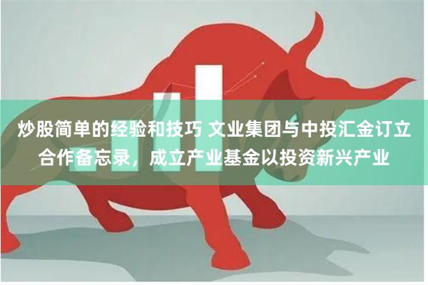 炒股简单的经验和技巧 文业集团与中投汇金订立合作备忘录，成立产业基金以投资新兴产业