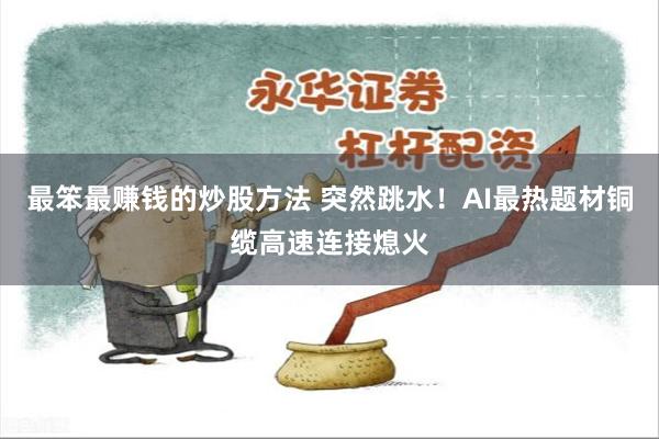 最笨最赚钱的炒股方法 突然跳水！AI最热题材铜缆高速连接熄火