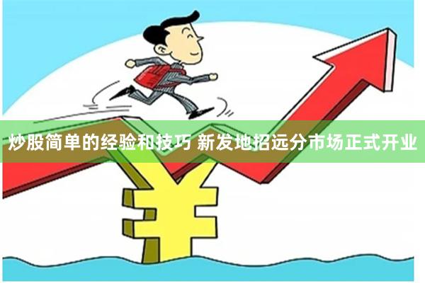 炒股简单的经验和技巧 新发地招远分市场正式开业