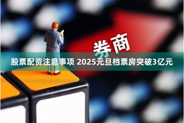 股票配资注意事项 2025元旦档票房突破3亿元