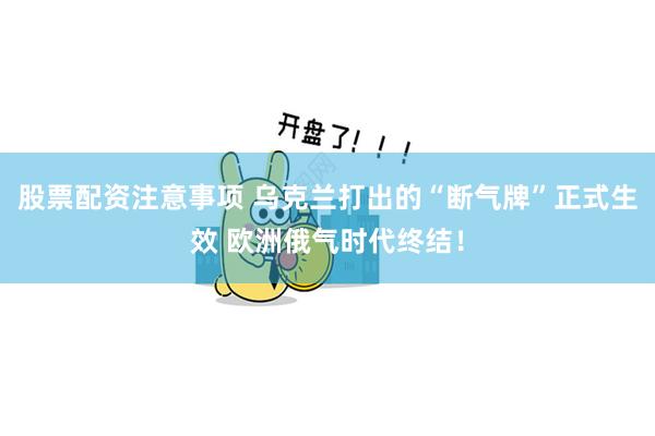 股票配资注意事项 乌克兰打出的“断气牌”正式生效 欧洲俄气时代终结！