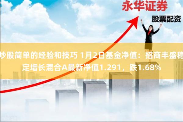 炒股简单的经验和技巧 1月2日基金净值：招商丰盛稳定增长混合A最新净值1.291，跌1.68%