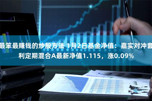 最笨最赚钱的炒股方法 1月2日基金净值：嘉实对冲套利定期混合A最新净值1.115，涨0.09%