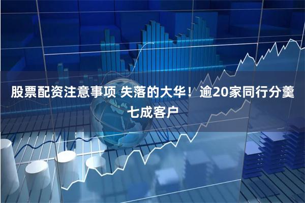 股票配资注意事项 失落的大华！逾20家同行分羹七成客户