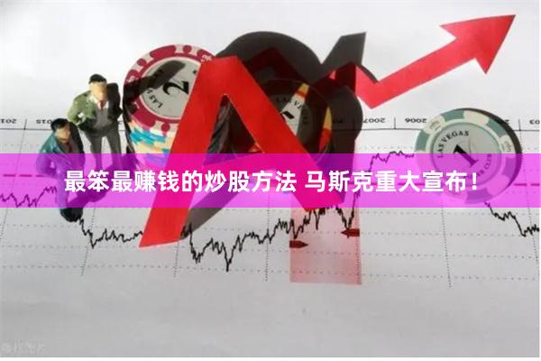 最笨最赚钱的炒股方法 马斯克重大宣布！