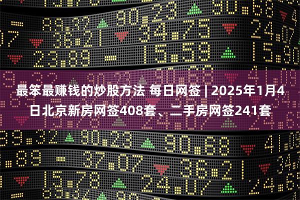 最笨最赚钱的炒股方法 每日网签 | 2025年1月4日北京新房网签408套、二手房网签241套