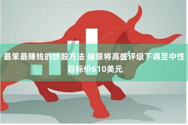 最笨最赚钱的炒股方法 瑞银将高盛评级下调至中性 目标价610美元