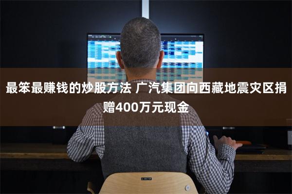 最笨最赚钱的炒股方法 广汽集团向西藏地震灾区捐赠400万元现金