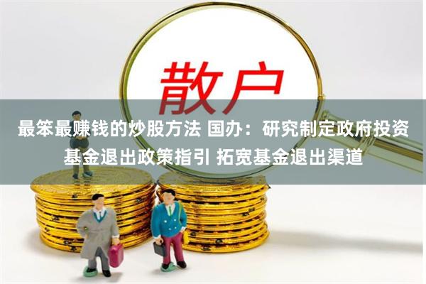 最笨最赚钱的炒股方法 国办：研究制定政府投资基金退出政策指引 拓宽基金退出渠道