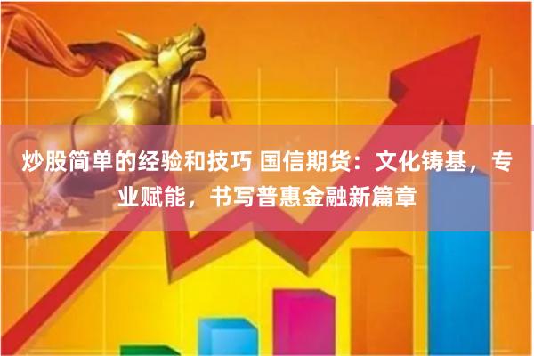 炒股简单的经验和技巧 国信期货：文化铸基，专业赋能，书写普惠金融新篇章
