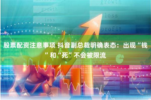 股票配资注意事项 抖音副总裁明确表态：出现“钱”和“死”不会被限流